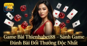 Game Bài Thienhabet88 – Sảnh Game Đánh Bài Đổi Thưởng Độc Nhất