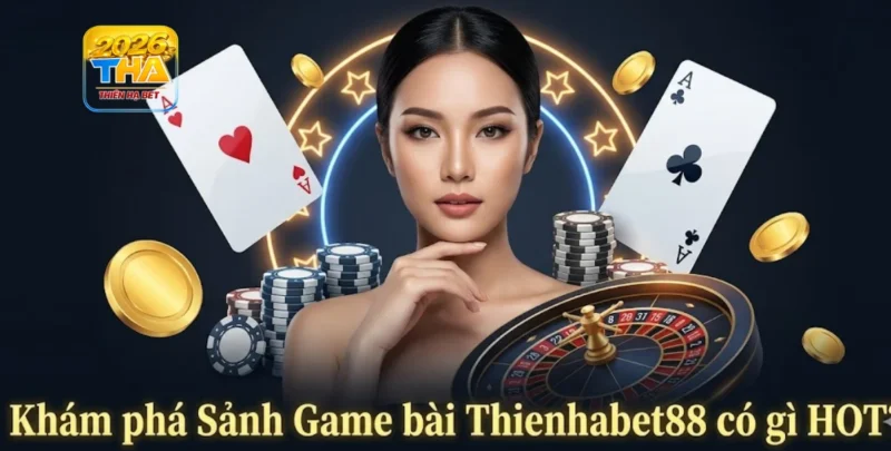 Khám phá Sảnh Game bài Thienhabet88 có gì HOT?