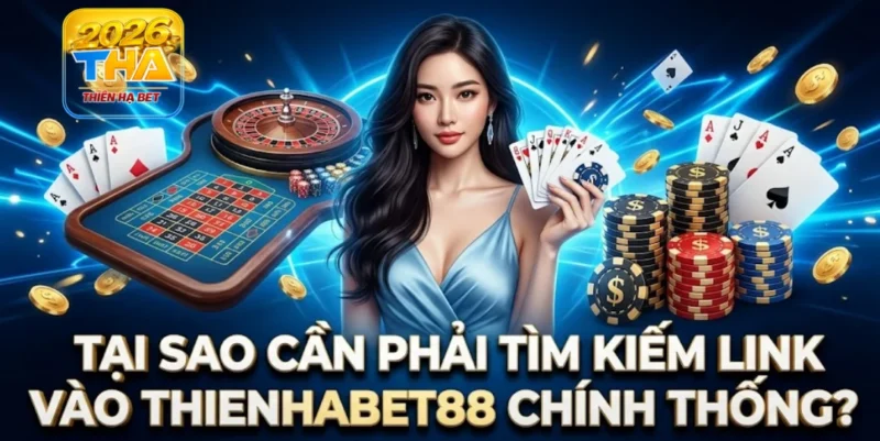 Tại sao cần phải tìm kiếm link vào Thienhabet88 chính thống?